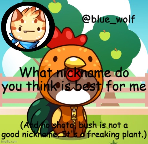 . | What nickname do you think is best for me; (And no shoto, bush is not a good nickname. It's a freaking plant.) | image tagged in blue wolfs announcement thing | made w/ Imgflip meme maker