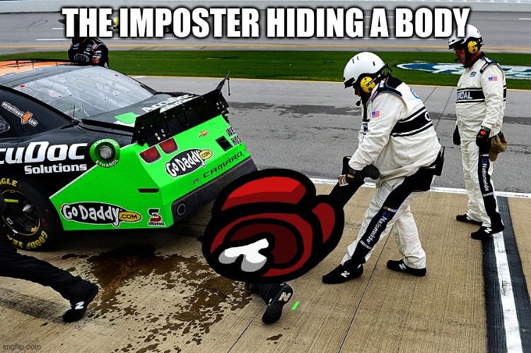 NASCAR | THE IMPOSTER HIDING A BODY | image tagged in nascar | made w/ Imgflip meme maker