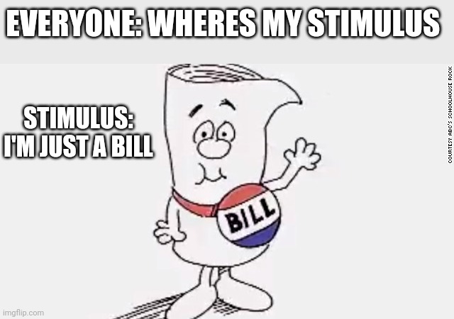 Politics and stuff | EVERYONE: WHERES MY STIMULUS; STIMULUS: I'M JUST A BILL | image tagged in funny memes | made w/ Imgflip meme maker