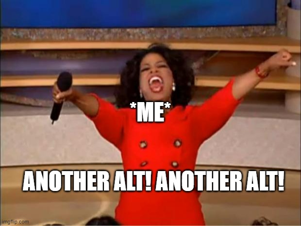 i have three now. working on more. | *ME*; ANOTHER ALT! ANOTHER ALT! | image tagged in memes,oprah you get a | made w/ Imgflip meme maker