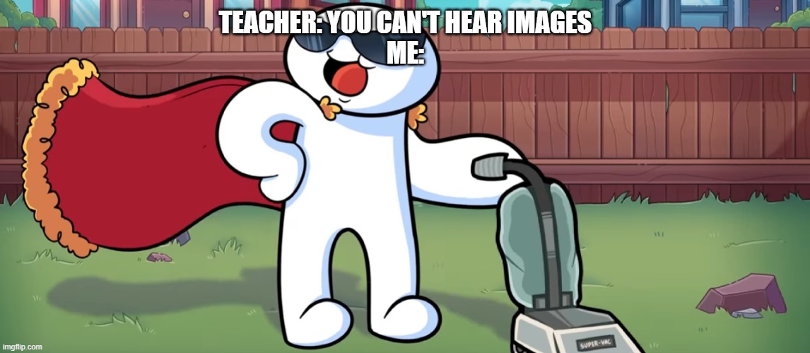 I'M A GOOD PERSON! | TEACHER: YOU CAN'T HEAR IMAGES
ME: | image tagged in i'm a good person | made w/ Imgflip meme maker