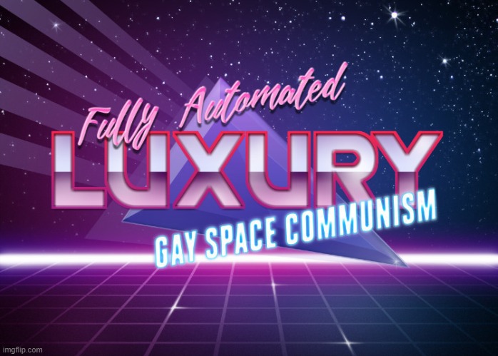 Fully Automated Luxury Gay Space Communism | image tagged in fully automated luxury gay space communism | made w/ Imgflip meme maker