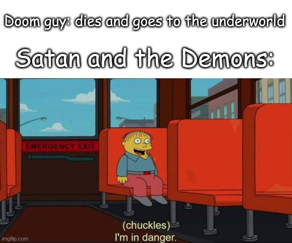 Yes they are | Doom guy: dies and goes to the underworld; Satan and the Demons: | image tagged in i'm in danger blank place above | made w/ Imgflip meme maker