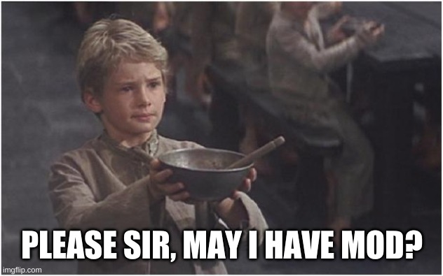 Oliver Twist Please Sir | PLEASE SIR, MAY I HAVE MOD? | image tagged in oliver twist please sir | made w/ Imgflip meme maker
