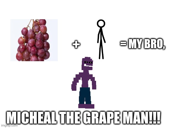 Oof dont kill me Mike :´) | = MY BRO, +; MICHEAL THE GRAPE MAN!!! | image tagged in blank white template | made w/ Imgflip meme maker