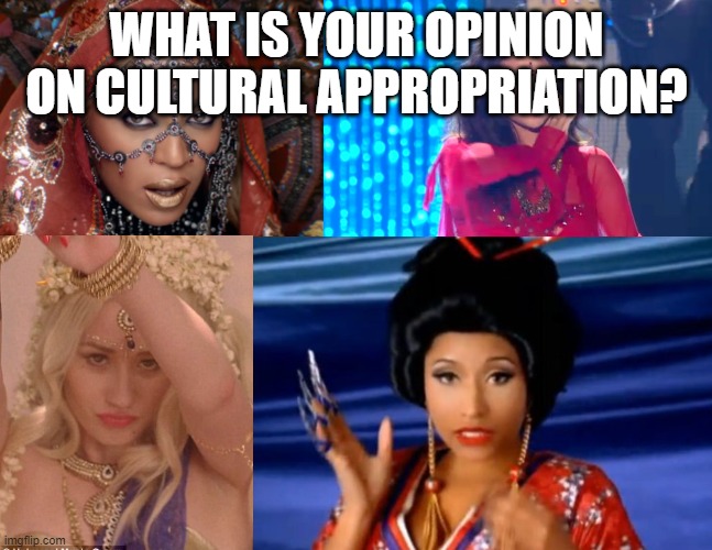 Cultural Appropriation Divas | WHAT IS YOUR OPINION ON CULTURAL APPROPRIATION? | image tagged in cultural appropriation divas | made w/ Imgflip meme maker