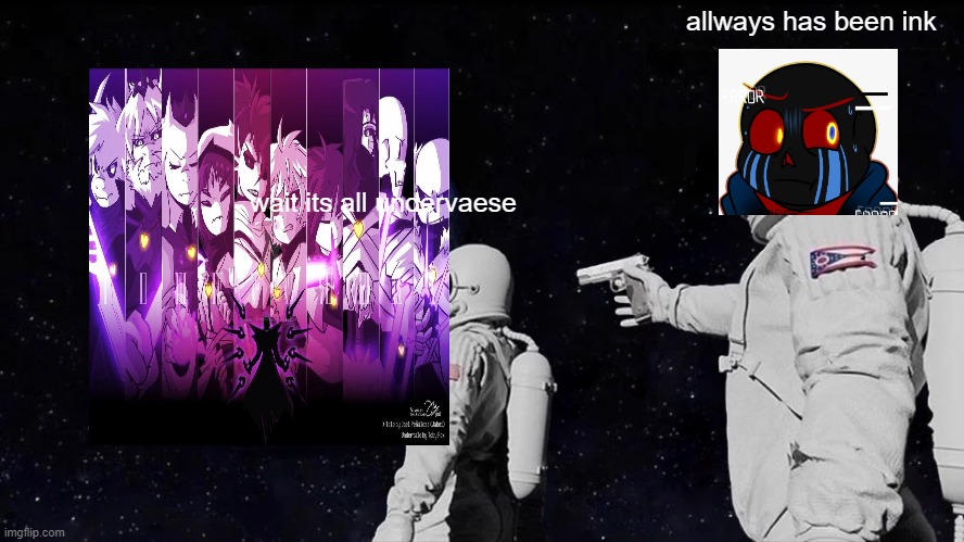 why i made this for memes | allways has been ink; wait its all undervaese | image tagged in memes,always has been,underverse | made w/ Imgflip meme maker