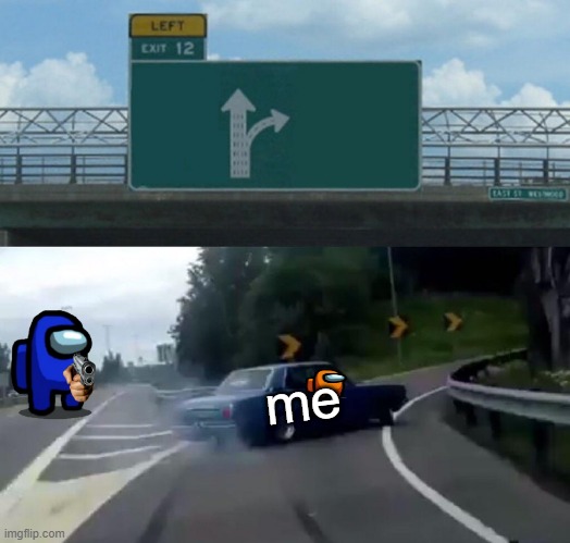 Left Exit 12 Off Ramp Meme | me | image tagged in memes,left exit 12 off ramp | made w/ Imgflip meme maker