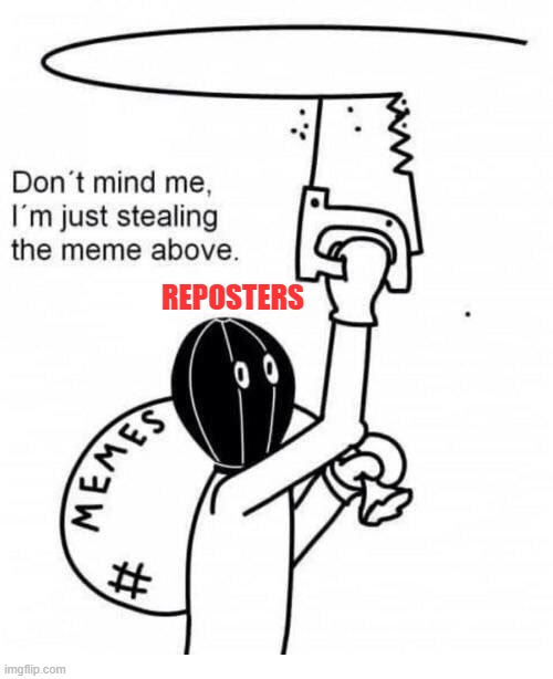 This is so true, some people on imgflip just take other peoples memes instead of making their own original ideas! | REPOSTERS | image tagged in don't mind me i'm just stealing the meme above,memes,funny | made w/ Imgflip meme maker