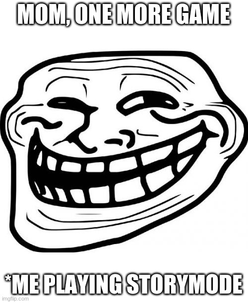 Troll Face Meme | MOM, ONE MORE GAME; *ME PLAYING STORYMODE | image tagged in memes,troll face | made w/ Imgflip meme maker