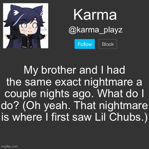 uhh... i- | My brother and I had the same exact nightmare a couple nights ago. What do I do? (Oh yeah. That nightmare is where I first saw Lil Chubs.) | image tagged in karma s announcement template | made w/ Imgflip meme maker