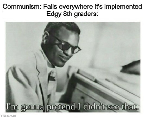 I'm gonna pretend I didn't see that | Communism: Fails everywhere it's implemented
Edgy 8th graders: | image tagged in i'm gonna pretend i didn't see that,communism,communist,ussr,soviet russia,soviet union | made w/ Imgflip meme maker