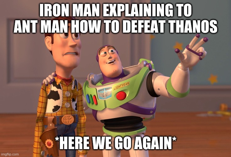 X, X Everywhere | IRON MAN EXPLAINING TO ANT MAN HOW TO DEFEAT THANOS; *HERE WE GO AGAIN* | image tagged in memes,x x everywhere | made w/ Imgflip meme maker