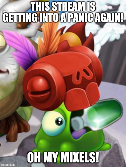 Baby Yelmut voring a bottle of cough syrup | THIS STREAM IS GETTING INTO A PANIC AGAIN! OH MY MIXELS! | image tagged in baby yelmut voring a bottle of cough syrup | made w/ Imgflip meme maker
