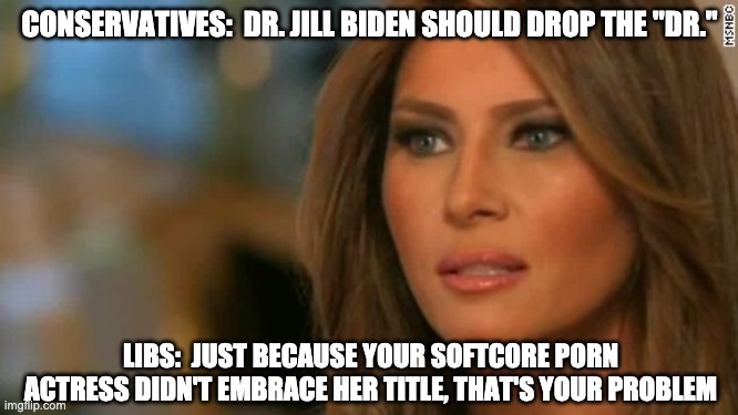 Always afraid of a powerful woman | CONSERVATIVES:  DR. JILL BIDEN SHOULD DROP THE "DR."; LIBS:  JUST BECAUSE YOUR SOFTC0RE PORN ACTRESS DIDN'T EMBRACE HER TITLE, THAT'S YOUR PROBLEM | image tagged in melania trump,biden,doctor,conservatives,liberal vs conservative,porn | made w/ Imgflip meme maker