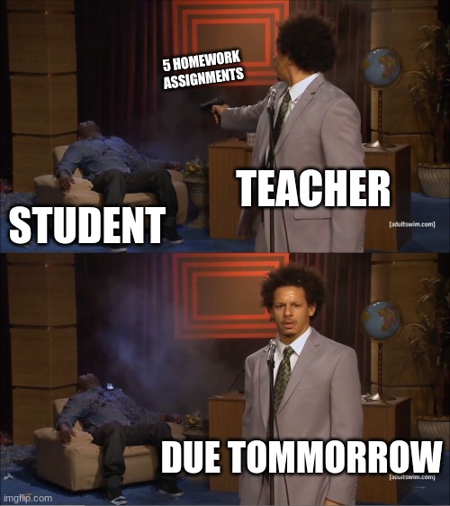 Who Killed Hannibal |  5 HOMEWORK ASSIGNMENTS; TEACHER; STUDENT; DUE TOMMORROW | image tagged in memes,who killed hannibal,homework,teacher meme,student life | made w/ Imgflip meme maker