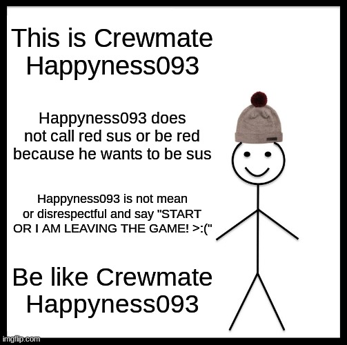 Roses are red,Violets are blue,I am like Happiness 093,And I hope you are here | This is Crewmate Happyness093; Happyness093 does not call red sus or be red because he wants to be sus; Happyness093 is not mean or disrespectful and say "START OR I AM LEAVING THE GAME! >:("; Be like Crewmate Happyness093 | image tagged in memes,be like bill | made w/ Imgflip meme maker