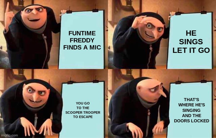 Gru's Plan Meme | FUNTIME FREDDY FINDS A MIC HE SINGS LET IT GO YOU GO TO THE SCOOPER TROOPER TO ESCAPE THAT'S WHERE HE'S SINGING AND THE DOORS LOCKED | image tagged in memes,gru's plan | made w/ Imgflip meme maker
