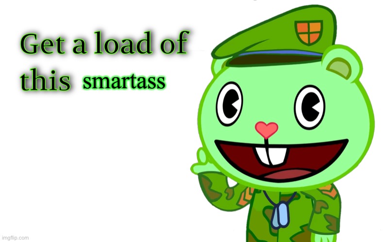 Get A Load Of This (HTF) | smartass | image tagged in get a load of this htf | made w/ Imgflip meme maker