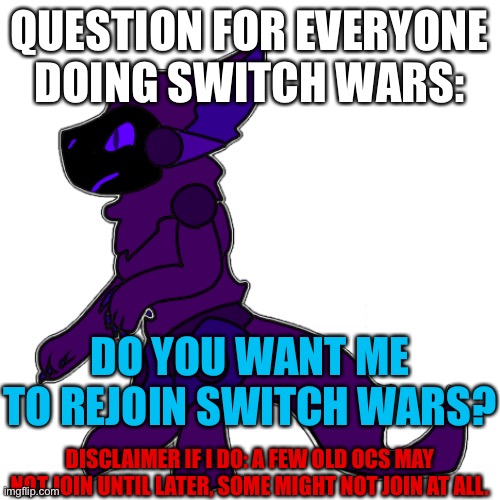 I’m online illegally | QUESTION FOR EVERYONE DOING SWITCH WARS:; DO YOU WANT ME TO REJOIN SWITCH WARS? DISCLAIMER IF I DO: A FEW OLD OCS MAY NOT JOIN UNTIL LATER, SOME MIGHT NOT JOIN AT ALL. | made w/ Imgflip meme maker