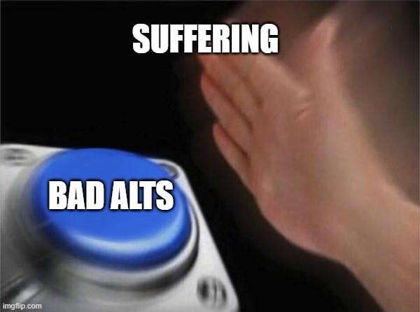 they deserve to suffer | SUFFERING; BAD ALTS | image tagged in memes,blank nut button | made w/ Imgflip meme maker