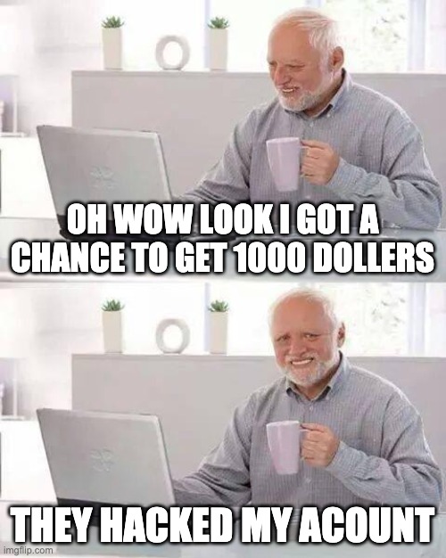 Hide the Pain Harold | OH WOW LOOK I GOT A CHANCE TO GET 1000 DOLLERS; THEY HACKED MY ACOUNT | image tagged in memes,hide the pain harold | made w/ Imgflip meme maker
