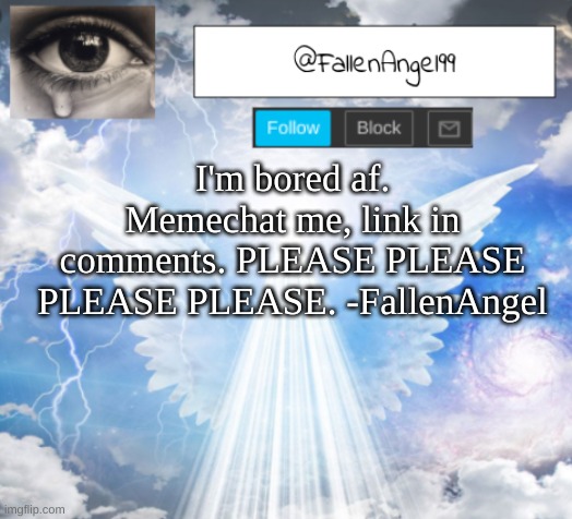 pleeeeeeeeeeeeeeeeeeeeeeease | I'm bored af. Memechat me, link in comments. PLEASE PLEASE PLEASE PLEASE. -FallenAngel | image tagged in fallenangel's announcement template,depression sadness hurt pain anxiety | made w/ Imgflip meme maker