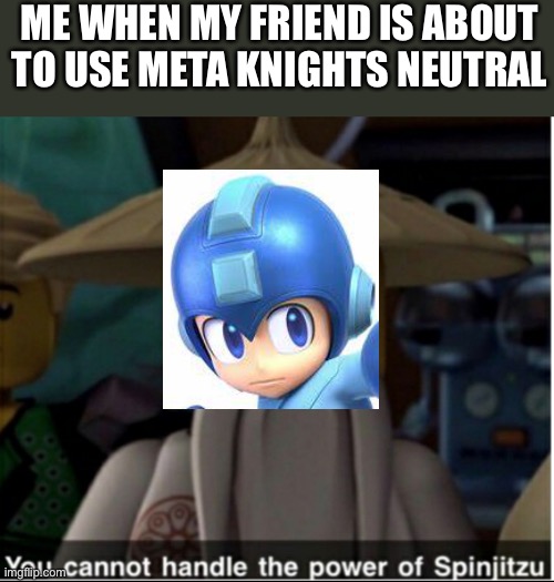 I am a Mega Main | ME WHEN MY FRIEND IS ABOUT TO USE META KNIGHTS NEUTRAL | image tagged in you cannot handle the power of spinjitzu | made w/ Imgflip meme maker