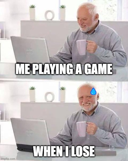 Hide the Pain Harold Meme | ME PLAYING A GAME; WHEN I LOSE | image tagged in memes,hide the pain harold | made w/ Imgflip meme maker