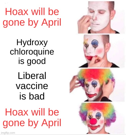 Clown Applying Makeup Meme | Hoax will be gone by April; Hydroxy
chloroquine
is good; Liberal
vaccine
is bad; Hoax will be gone by April | image tagged in clown applying makeup,circle of life,donald trump clown,hoax,covid 19,antivax | made w/ Imgflip meme maker