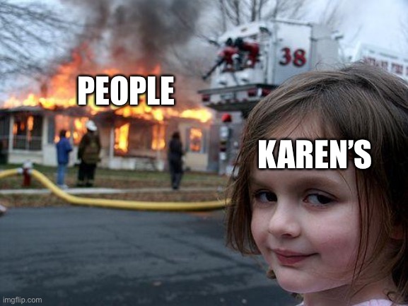 Disaster Karen’s | PEOPLE; KAREN’S | image tagged in memes,disaster girl | made w/ Imgflip meme maker