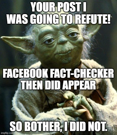 Yoda fact-checker | YOUR POST I WAS GOING TO REFUTE! FACEBOOK FACT-CHECKER THEN DID APPEAR; SO BOTHER, I DID NOT. | image tagged in memes,star wars yoda,facebook,fact-checker | made w/ Imgflip meme maker