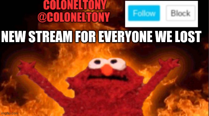 NEW STREAM FOR EVERYONE WE LOST | image tagged in coloneltony anocument 2 | made w/ Imgflip meme maker