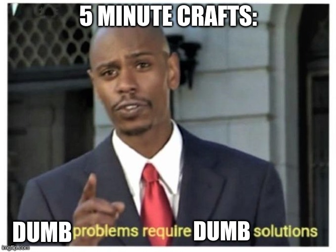 Modern problems require modern solutions | 5 MINUTE CRAFTS:; DUMB; DUMB | image tagged in modern problems require modern solutions | made w/ Imgflip meme maker