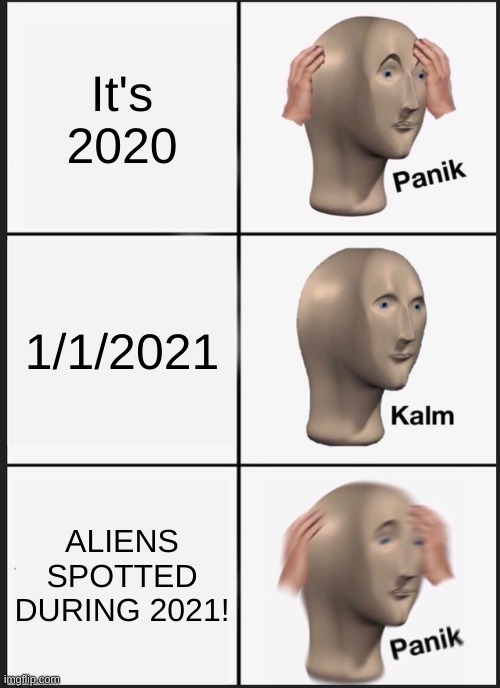 2020-2021 | It's 2020; 1/1/2021; ALIENS SPOTTED DURING 2021! | image tagged in memes,panik kalm panik | made w/ Imgflip meme maker