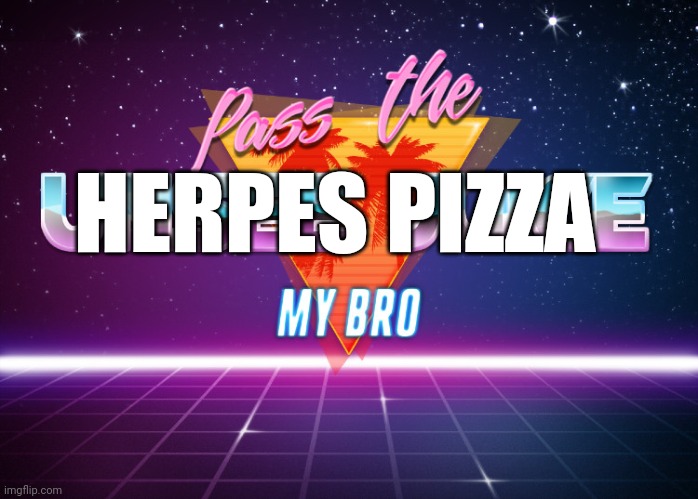 Pass the unsee juice my bro | HERPES PIZZA | image tagged in pass the unsee juice my bro | made w/ Imgflip meme maker