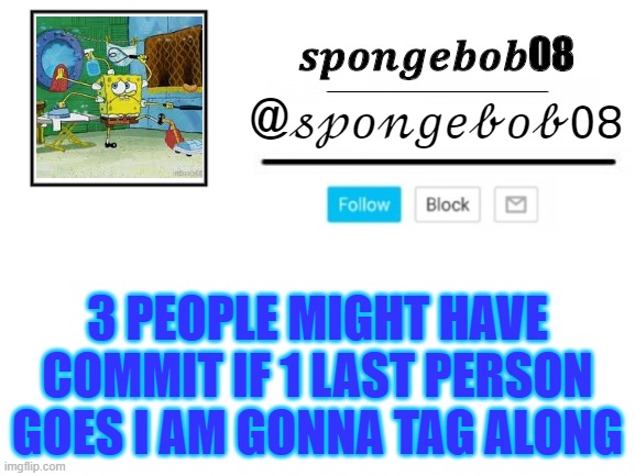 spongebob08 announcement template | 3 PEOPLE MIGHT HAVE COMMIT IF 1 LAST PERSON GOES I AM GONNA TAG ALONG | image tagged in spongebob08 announcement template | made w/ Imgflip meme maker