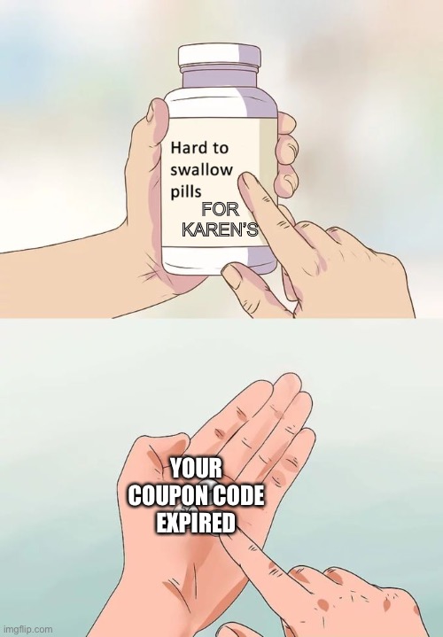 Your coupon code expired KAREN | FOR KAREN’S; YOUR COUPON CODE EXPIRED | image tagged in memes,hard to swallow pills | made w/ Imgflip meme maker