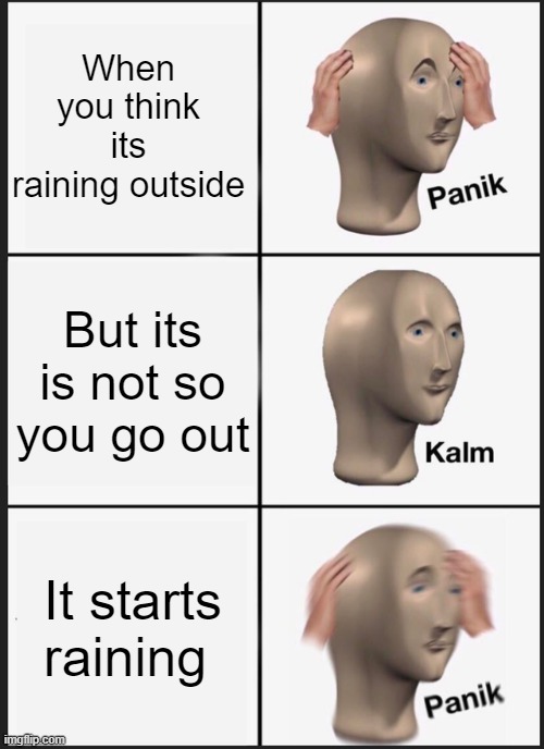 Panik Kalm Panik Meme | When you think its raining outside; But its is not so you go out; It starts raining | image tagged in memes,panik kalm panik | made w/ Imgflip meme maker