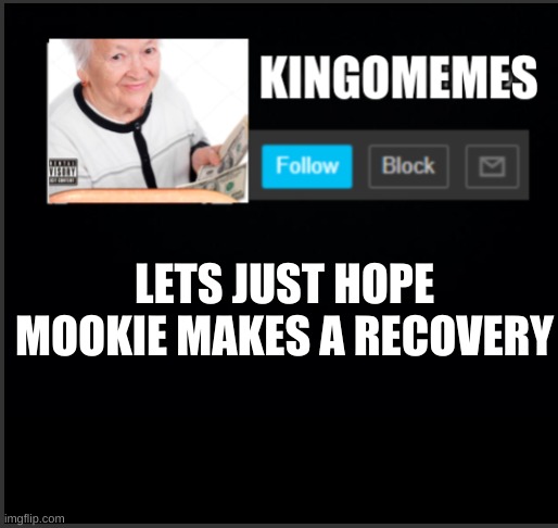 kingOmemes announcement | LETS JUST HOPE MOOKIE MAKES A RECOVERY | image tagged in kingomemes announcement | made w/ Imgflip meme maker