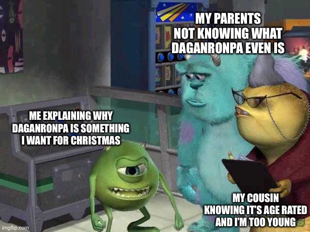 Oof ;-; I’m too young | MY PARENTS NOT KNOWING WHAT DAGANRONPA EVEN IS; ME EXPLAINING WHY DAGANRONPA IS SOMETHING I WANT FOR CHRISTMAS; MY COUSIN KNOWING IT’S AGE RATED AND I’M TOO YOUNG | image tagged in mike wazowski trying to explain,daganronpa | made w/ Imgflip meme maker