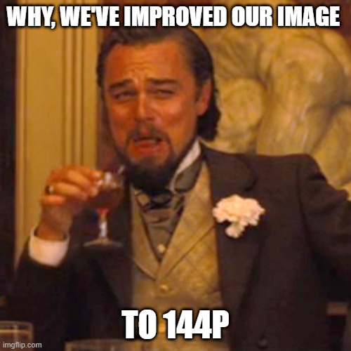 class f | WHY, WE'VE IMPROVED OUR IMAGE; TO 144P | image tagged in memes,laughing leo | made w/ Imgflip meme maker