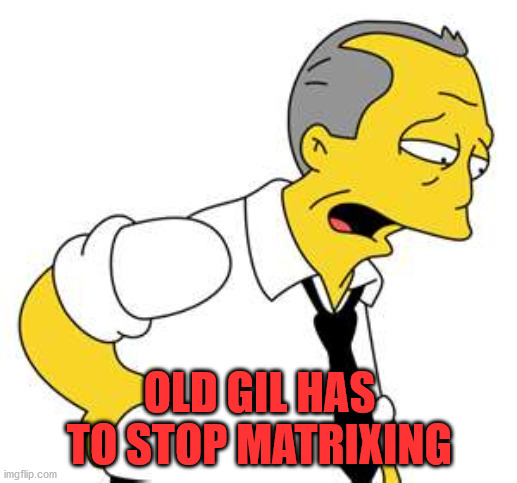 Bad back | OLD GIL HAS TO STOP MATRIXING | image tagged in bad back | made w/ Imgflip meme maker