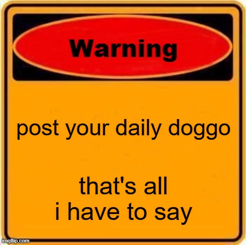 Warning Sign Meme | post your daily doggo; that's all i have to say | image tagged in memes,warning sign | made w/ Imgflip meme maker