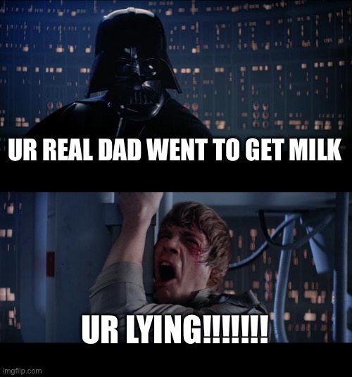 Star Wars No | UR REAL DAD WENT TO GET MILK; UR LYING!!!!!!! | image tagged in memes,star wars no | made w/ Imgflip meme maker