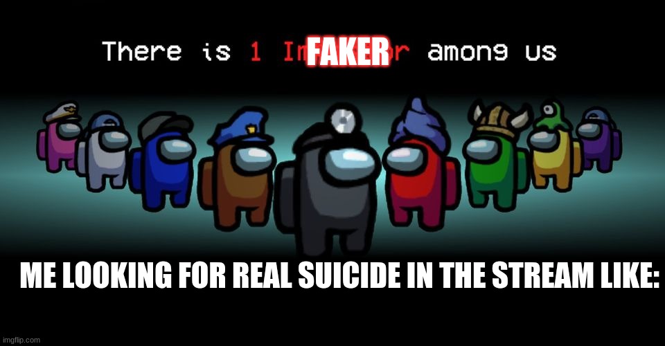 WHOS SUS?! | FAKER; ME LOOKING FOR REAL SUICIDE IN THE STREAM LIKE: | image tagged in there is one impostor among us | made w/ Imgflip meme maker