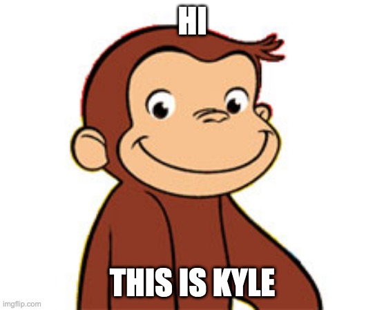 kyle | HI; THIS IS KYLE | image tagged in curious george | made w/ Imgflip meme maker