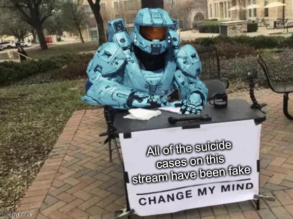 Attempted and fail* | All of the suicide cases on this stream have been fake | image tagged in tucker change my mind | made w/ Imgflip meme maker