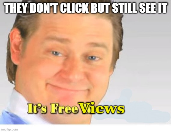 so you have more | THEY DON'T CLICK BUT STILL SEE IT; Views | image tagged in it's free real estate | made w/ Imgflip meme maker