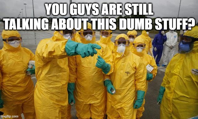 Coronavirus Body suit | YOU GUYS ARE STILL TALKING ABOUT THIS DUMB STUFF? | image tagged in coronavirus body suit | made w/ Imgflip meme maker